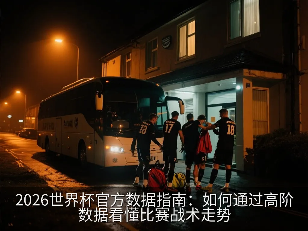 2026世界杯官方数据指南：如何通过高阶数据看懂比赛战术走势